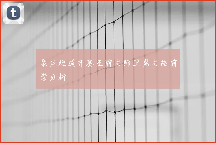 聚焦短道开赛王牌之师卫冕之路前景分析