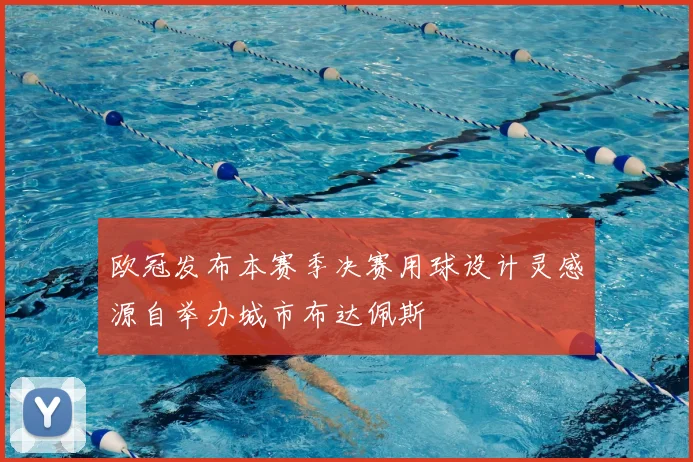 欧冠发布本赛季决赛用球设计灵感源自举办城市布达佩斯