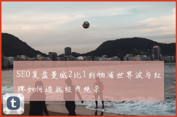 SEO复盘曼城2比1利物浦世界波与红牌如何造就经典绝杀