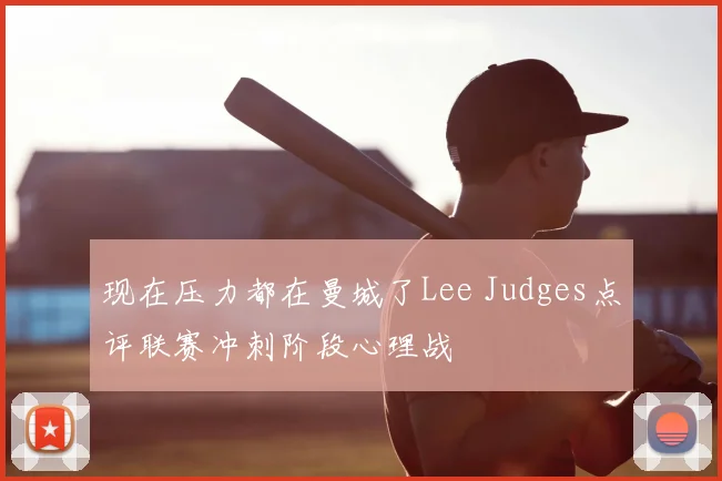 现在压力都在曼城了Lee Judges点评联赛冲刺阶段心理战