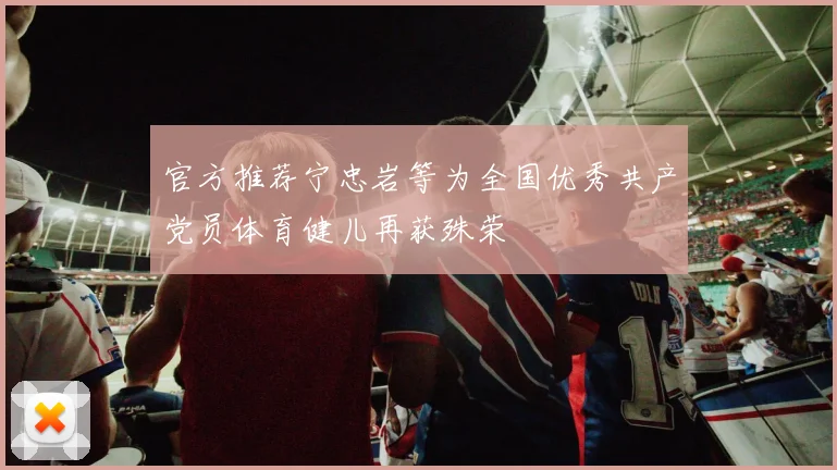 官方推荐宁忠岩等为全国优秀共产党员体育健儿再获殊荣
