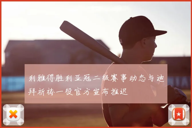 利雅得胜利亚冠二级赛事动态与迪拜祈祷一役官方宣布推迟