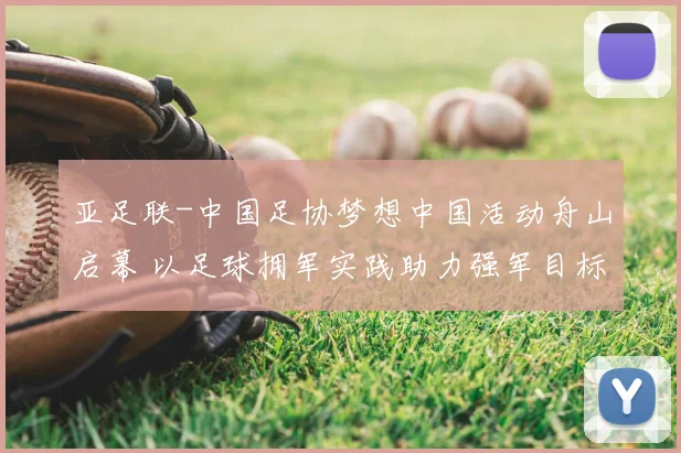 亚足联-中国足协梦想中国活动舟山启幕 以足球拥军实践助力强军目标