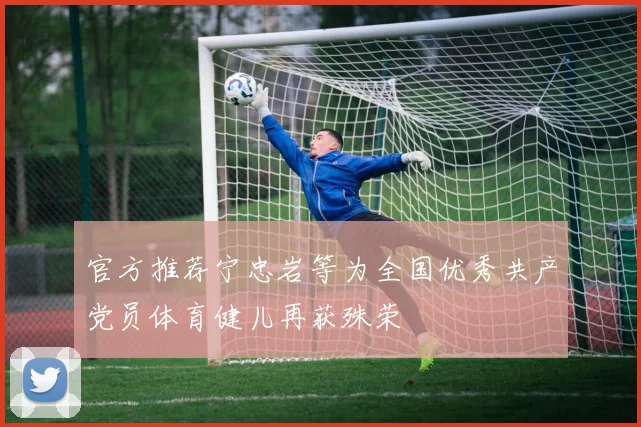 官方推荐宁忠岩等为全国优秀共产党员体育健儿再获殊荣
