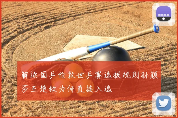 解读国乒伦敦世乒赛选拔规则孙颖莎王楚钦为何直接入选